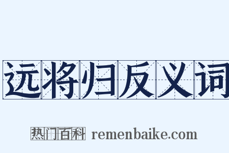 远将归反义词是什么意思的图片